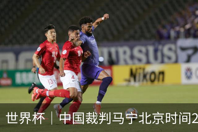 世界杯｜中国裁判马宁北京时间21日登场任主裁