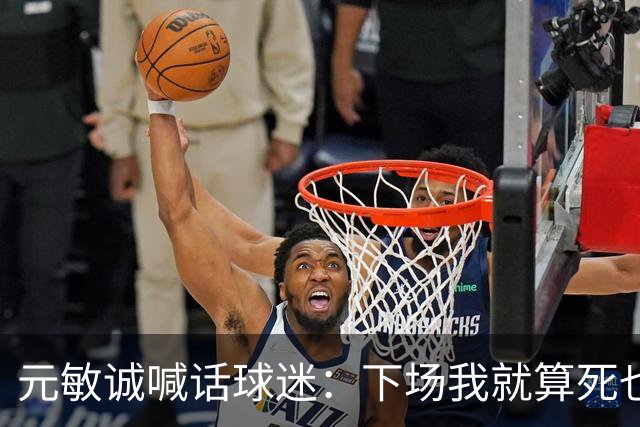 元敏诚喊话球迷：下场我就算死也要死在场上，不要输球时说脏话