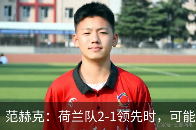 范赫克：荷兰队2-1领先时，可能退得太深了