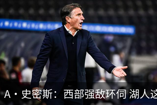 A·史密斯：西部强敌环伺 湖人这套阵容顶多只能拿西部第八