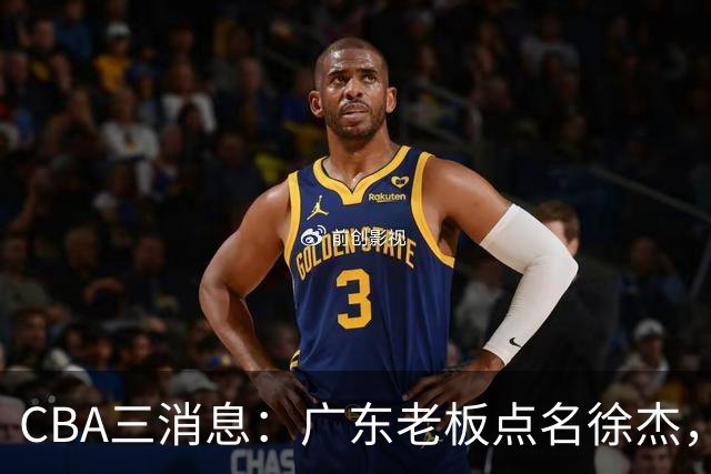 CBA三消息：广东老板点名徐杰，郭艾伦面临选择，上海队有情有义